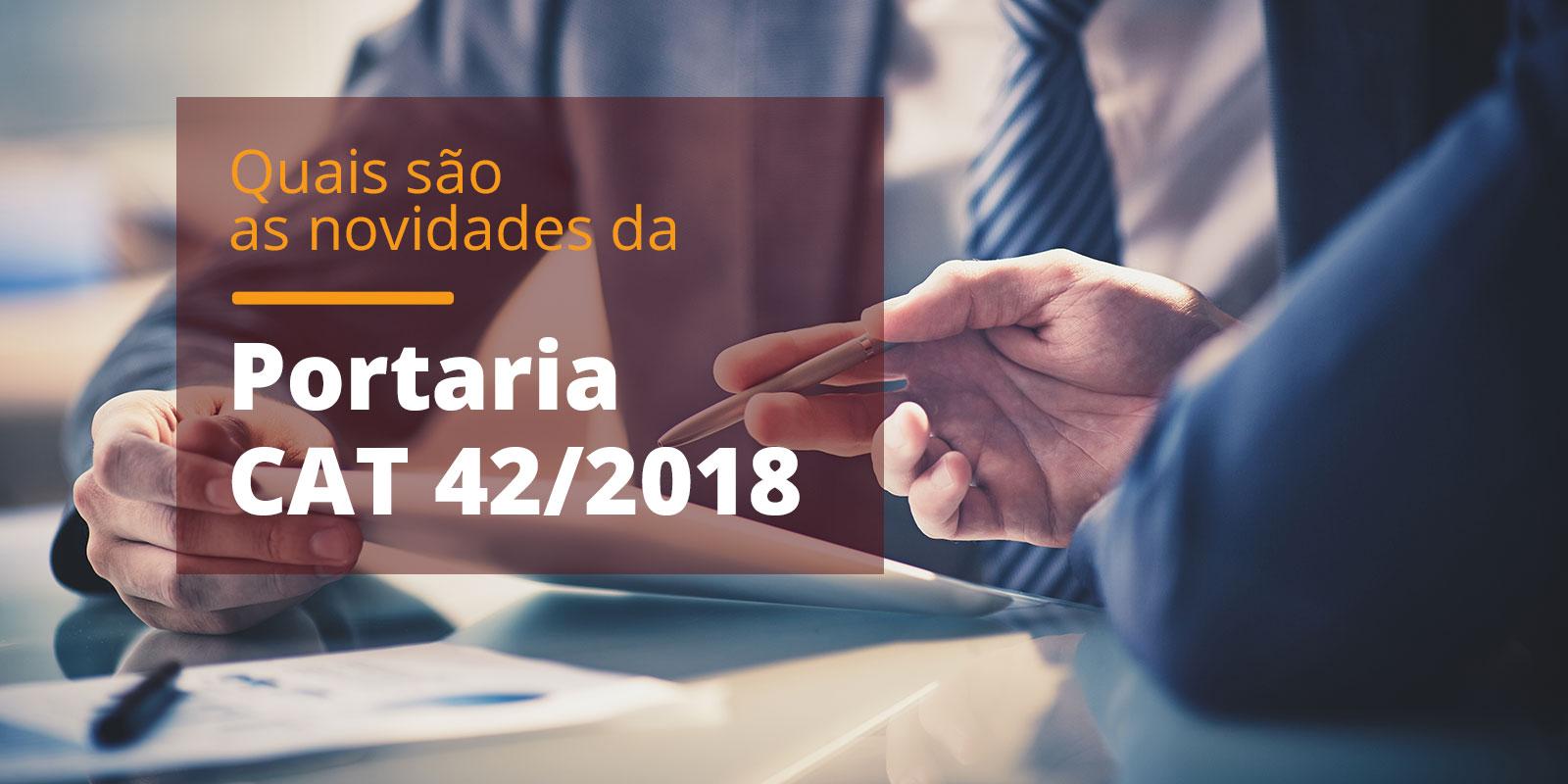 Quais são as novidades da portaria CAT 42/2018 ? Quais são as novidades da portaria CAT 42/2018 ?